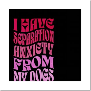 I Have Separation Anxiety From My Dogs Funny Dog Lovers Posters and Art